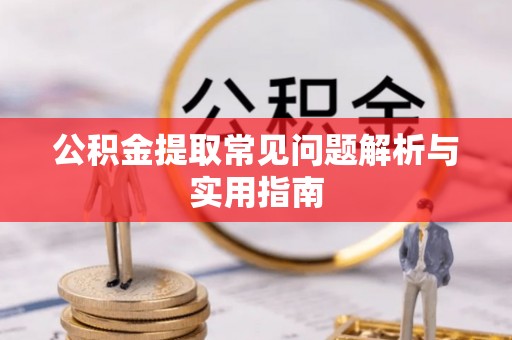 卢龙公积金提取常见问题解析与实用指南