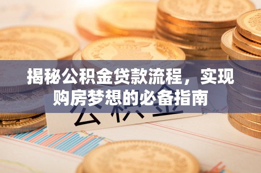 卢龙揭秘公积金贷款流程，实现购房梦想的必备指南