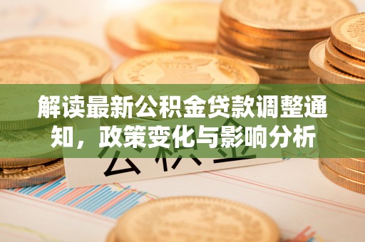 卢龙解读最新公积金贷款调整通知，政策变化与影响分析