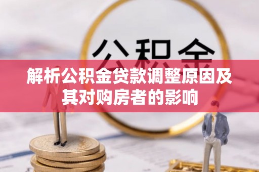 卢龙解析公积金贷款调整原因及其对购房者的影响