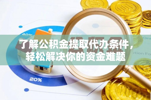 卢龙了解公积金提取代办条件，轻松解决你的资金难题