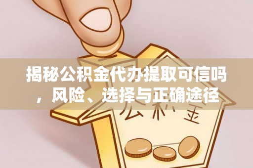 卢龙揭秘公积金代办提取可信吗，风险、选择与正确途径