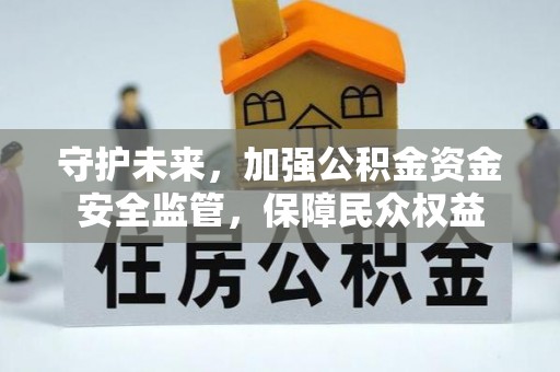 卢龙守护未来，加强公积金资金安全监管，保障民众权益