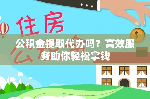 卢龙公积金提取代办吗？高效服务助你轻松拿钱
