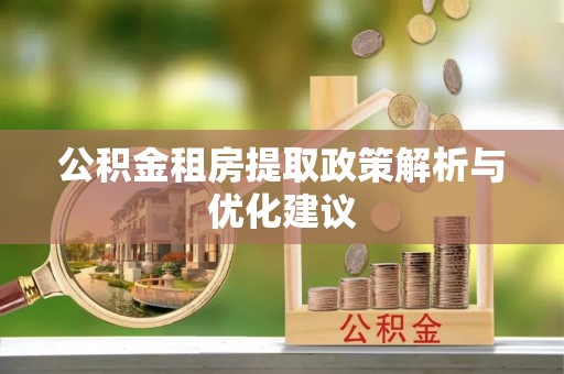 卢龙公积金租房提取政策解析与优化建议