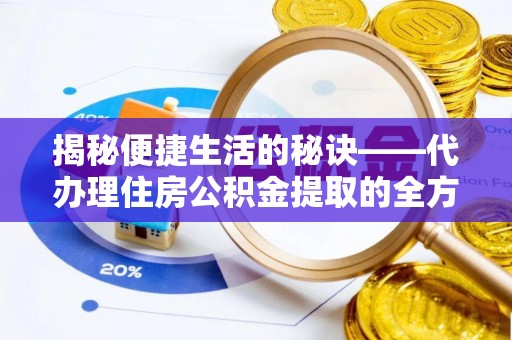 卢龙揭秘便捷生活的秘诀——代办理住房公积金提取的全方位指南