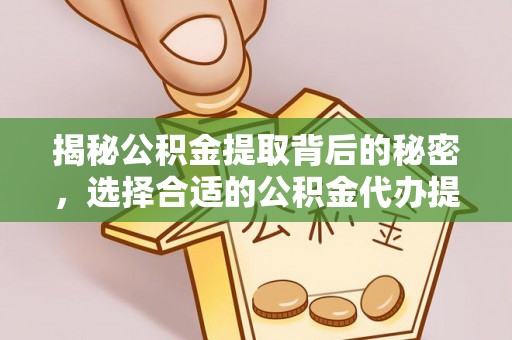 卢龙揭秘公积金提取背后的秘密，选择合适的公积金代办提取公司是关键