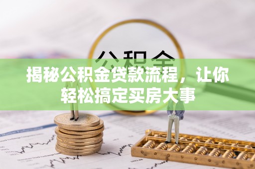 卢龙揭秘公积金贷款流程，让你轻松搞定买房大事