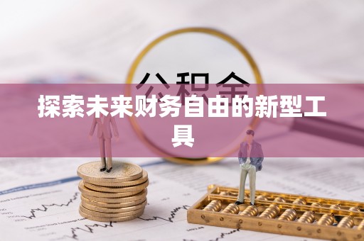 卢龙探索未来财务自由的新型工具