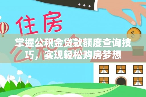 卢龙掌握公积金贷款额度查询技巧，实现轻松购房梦想