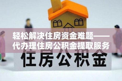 卢龙轻松解决住房资金难题——代办理住房公积金提取服务详解