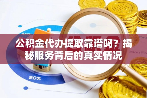 卢龙公积金代办提取靠谱吗？揭秘服务背后的真实情况