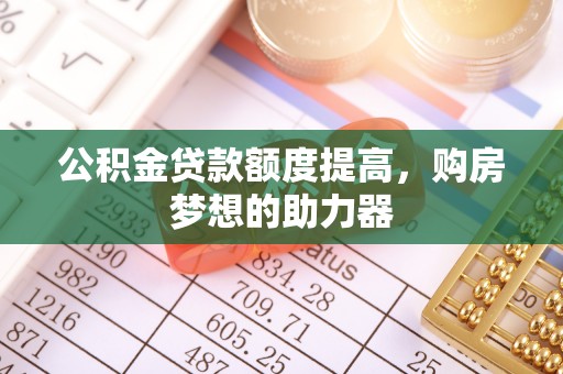 卢龙公积金贷款额度提高，购房梦想的助力器