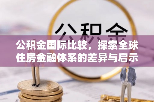 卢龙公积金国际比较，探索全球住房金融体系的差异与启示