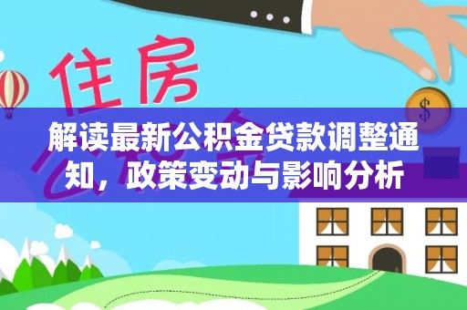 卢龙解读最新公积金贷款调整通知，政策变动与影响分析