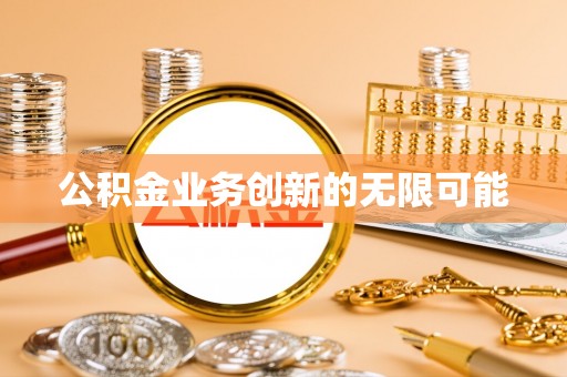 卢龙公积金业务创新的无限可能