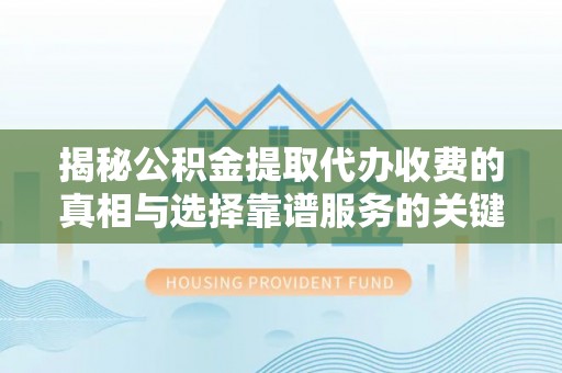 卢龙揭秘公积金提取代办收费的真相与选择靠谱服务的关键