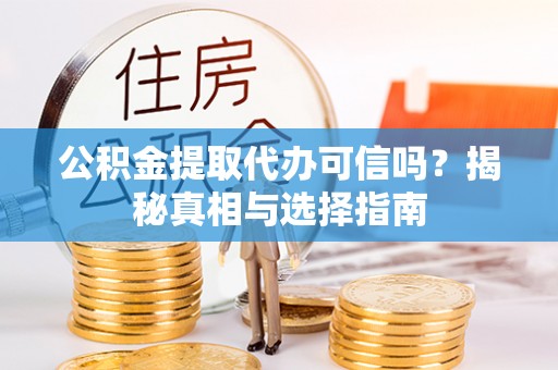 卢龙公积金提取代办可信吗？揭秘真相与选择指南