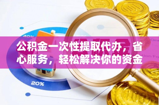 卢龙公积金一次性提取代办，省心服务，轻松解决你的资金需求