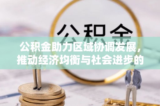 卢龙公积金助力区域协调发展，推动经济均衡与社会进步的桥梁