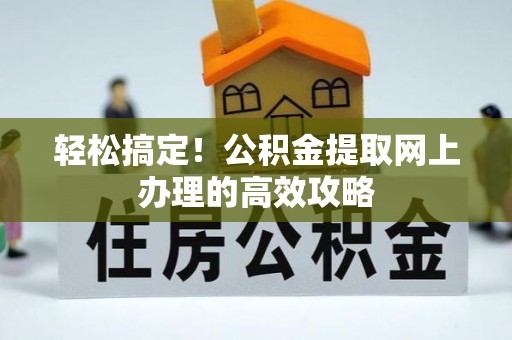 卢龙轻松搞定！公积金提取网上办理的高效攻略