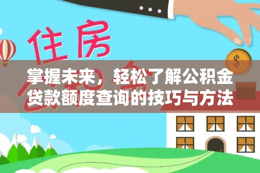 卢龙掌握未来，轻松了解公积金贷款额度查询的技巧与方法