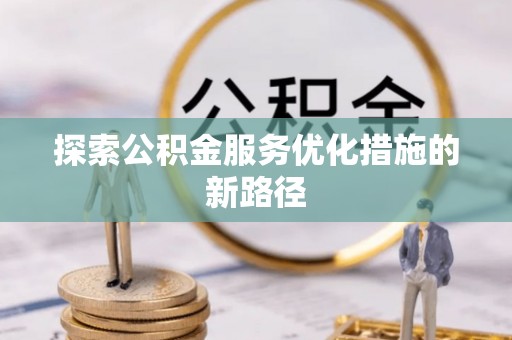 卢龙探索公积金服务优化措施的新路径