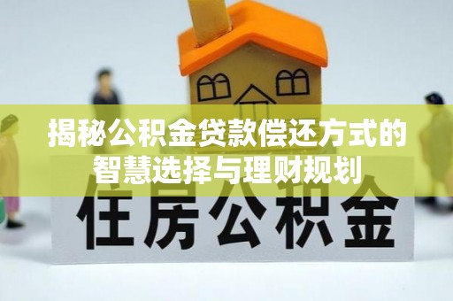 卢龙揭秘公积金贷款偿还方式的智慧选择与理财规划