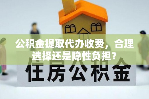 卢龙公积金提取代办收费，合理选择还是隐性负担？