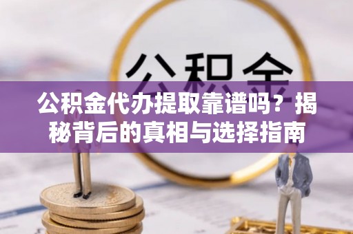 卢龙公积金代办提取靠谱吗？揭秘背后的真相与选择指南