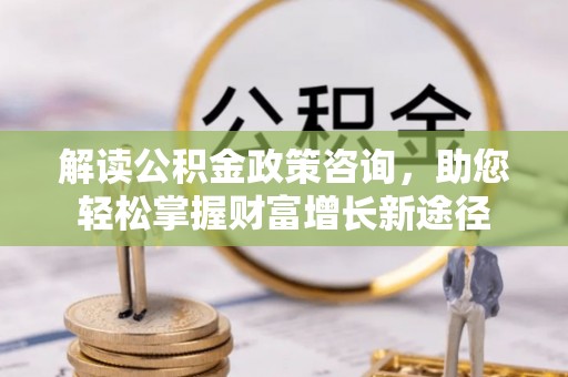 卢龙解读公积金政策咨询，助您轻松掌握财富增长新途径