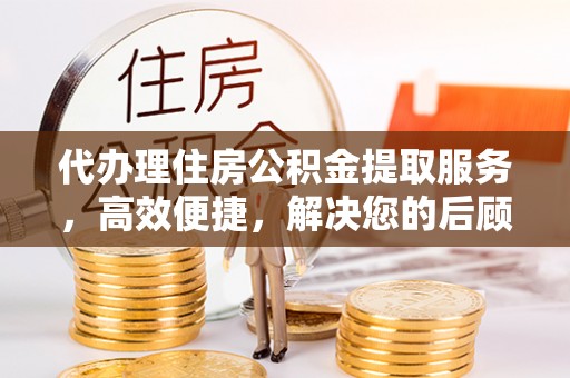 卢龙代办理住房公积金提取服务，高效便捷，解决您的后顾之忧