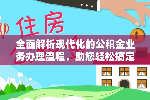 卢龙全面解析现代化的公积金业务办理流程，助您轻松搞定每一笔交易