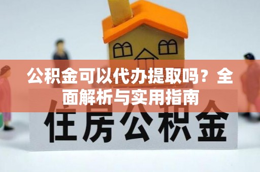 卢龙公积金可以代办提取吗？全面解析与实用指南
