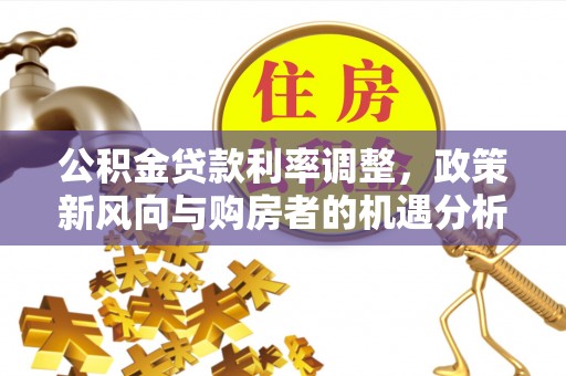 卢龙公积金贷款利率调整，政策新风向与购房者的机遇分析
