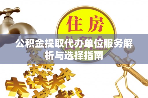 卢龙公积金提取代办单位服务解析与选择指南