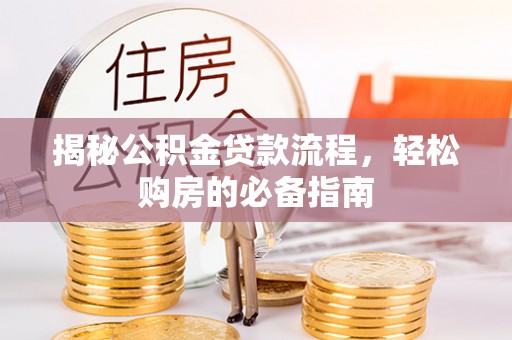 卢龙揭秘公积金贷款流程，轻松购房的必备指南