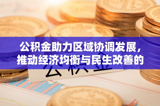 卢龙公积金助力区域协调发展，推动经济均衡与民生改善的新引擎