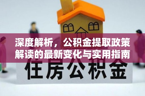 卢龙深度解析，公积金提取政策解读的最新变化与实用指南