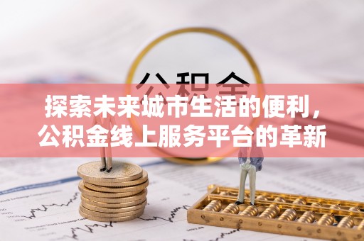 卢龙探索未来城市生活的便利，公积金线上服务平台的革新与机遇