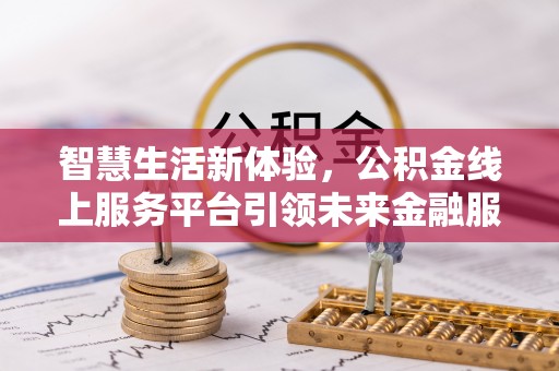 卢龙智慧生活新体验，公积金线上服务平台引领未来金融服务