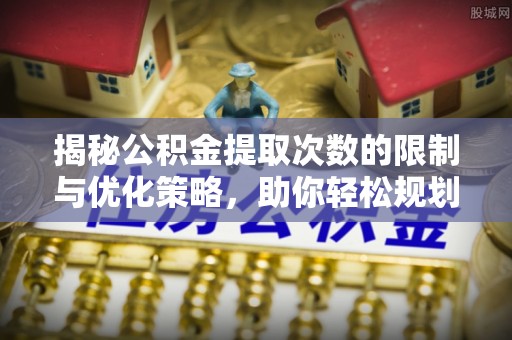 卢龙揭秘公积金提取次数的限制与优化策略，助你轻松规划财务未来