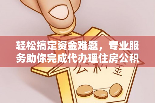 卢龙轻松搞定资金难题，专业服务助你完成代办理住房公积金提取