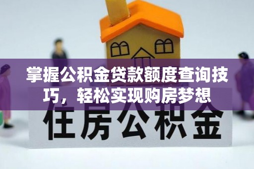 卢龙掌握公积金贷款额度查询技巧，轻松实现购房梦想