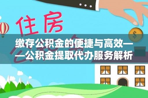 卢龙缴存公积金的便捷与高效——公积金提取代办服务解析