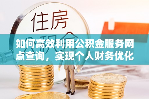 卢龙如何高效利用公积金服务网点查询，实现个人财务优化