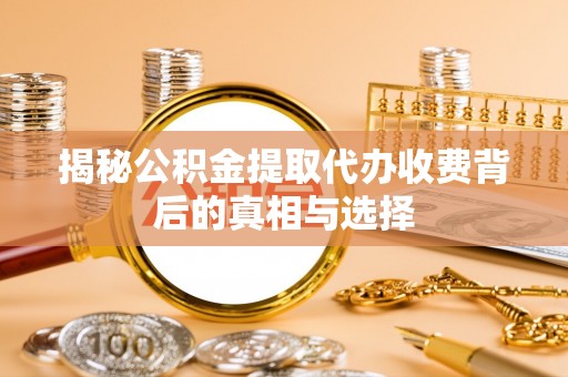 卢龙揭秘公积金提取代办收费背后的真相与选择