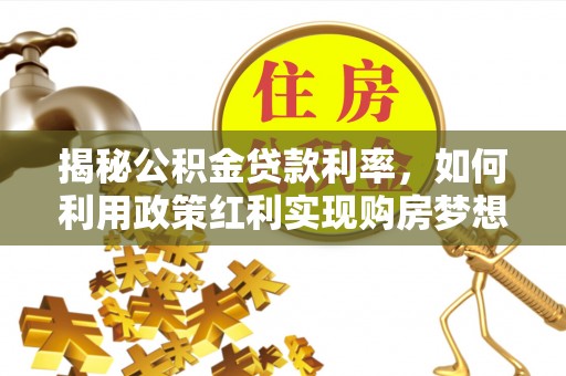 卢龙揭秘公积金贷款利率，如何利用政策红利实现购房梦想？
