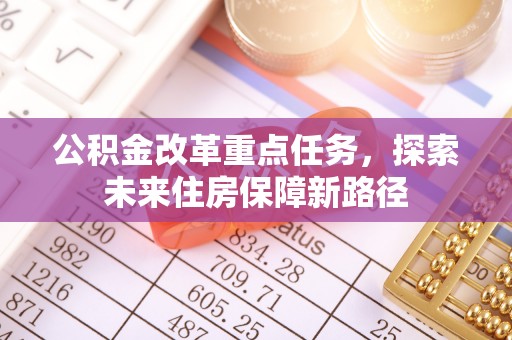 卢龙公积金改革重点任务，探索未来住房保障新路径