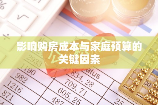 卢龙影响购房成本与家庭预算的关键因素